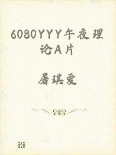6080YYY午夜理论A片