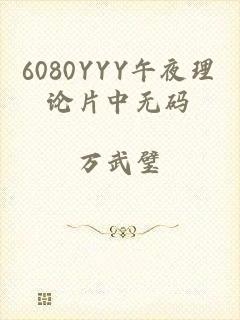 6080YYY午夜理论片中无码