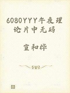 6080YYY午夜理论片中无码