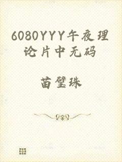 6080YYY午夜理论片中无码