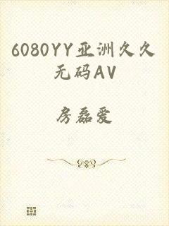 6080YY亚洲久久无码AV