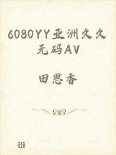 6080YY亚洲久久无码AV