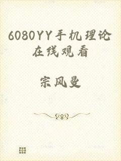 6080YY手机理论在线观看