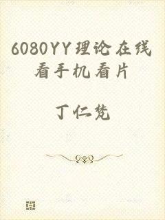 6080YY理论在线看手机看片