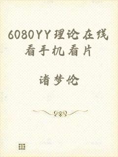 6080YY理论在线看手机看片