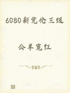 6080新觉伦三级