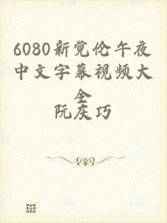 6080新觉伦午夜中文字幕视频大全