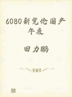 6080新觉伦国产午夜