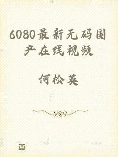 6080最新无码国产在线视频