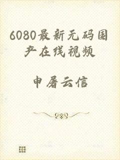 6080最新无码国产在线视频