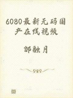 6080最新无码国产在线视频