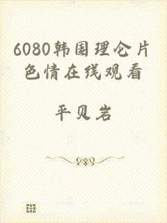 6080韩国理仑片色情在线观看
