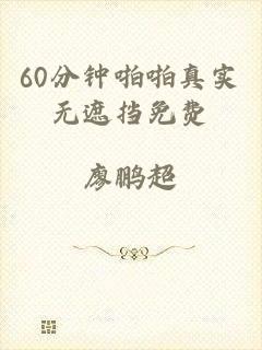 60分钟啪啪真实无遮挡免费