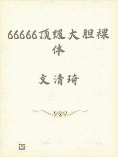 66666顶级大胆裸体