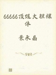 66666顶级大胆裸体