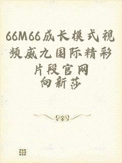 66M66成长模式视频威九国际精彩片段官网