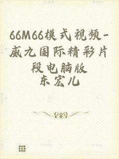 66M66模式视频-威九国际精彩片段电脑版