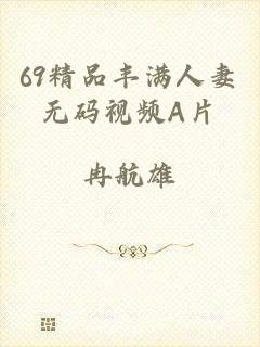 69精品丰满人妻无码视频A片