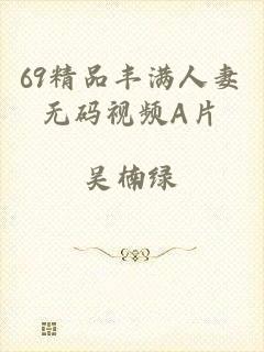 69精品丰满人妻无码视频A片