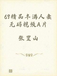 69精品丰满人妻无码视频A片