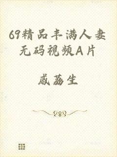 69精品丰满人妻无码视频A片