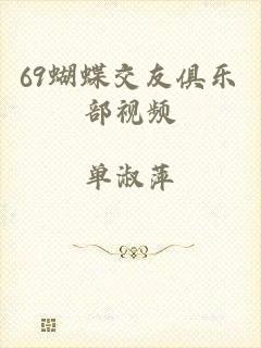 69蝴蝶交友俱乐部视频