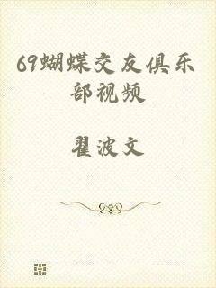 69蝴蝶交友俱乐部视频