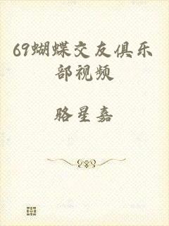 69蝴蝶交友俱乐部视频