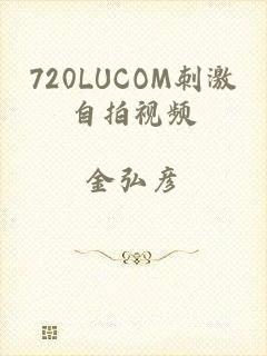720LUCOM刺激自拍视频