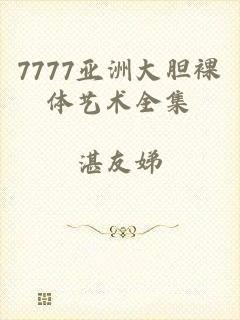 7777亚洲大胆裸体艺术全集