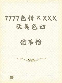 7777色情ⅩXXX欧美色妇