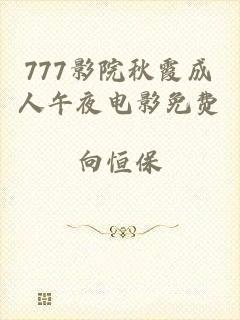777影院秋霞成人午夜电影免费