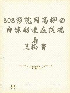 808影院网高柳の肉嫁动漫在线观看