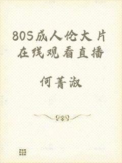 80S成人伦大片在线观看直播