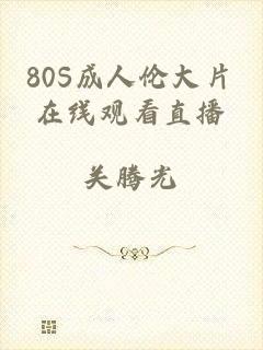 80S成人伦大片在线观看直播