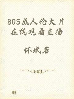 80S成人伦大片在线观看直播
