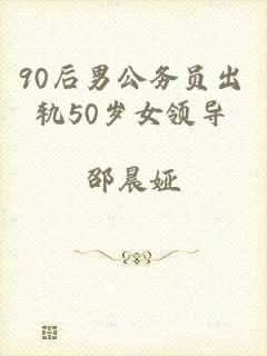 90后男公务员出轨50岁女领导