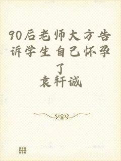 90后老师大方告诉学生自己怀孕了