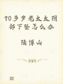 90多岁老太太阴部下坠怎么办