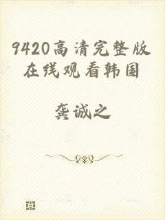 9420高清完整版在线观看韩国