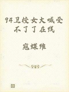 94卫校女大喊受不了了在线