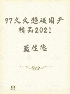 97久久超碰国产精品2021