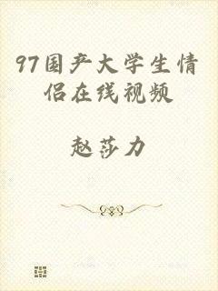 97国产大学生情侣在线视频
