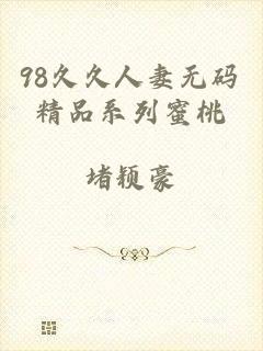 98久久人妻无码精品系列蜜桃
