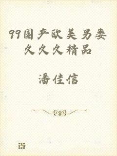 99国产欧美另娄久久久精品