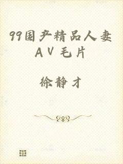 99国产精品人妻AⅤ毛片