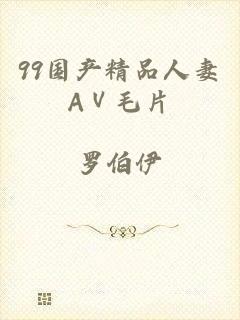 99国产精品人妻AⅤ毛片