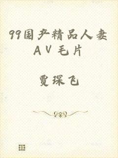99国产精品人妻AⅤ毛片