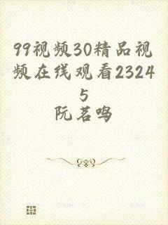 99视频30精品视频在线观看23245
