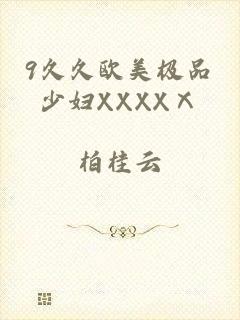 9久久欧美极品少妇XXXXⅩ